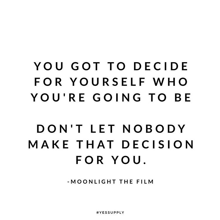 you got to decide for yourself who you are going to be