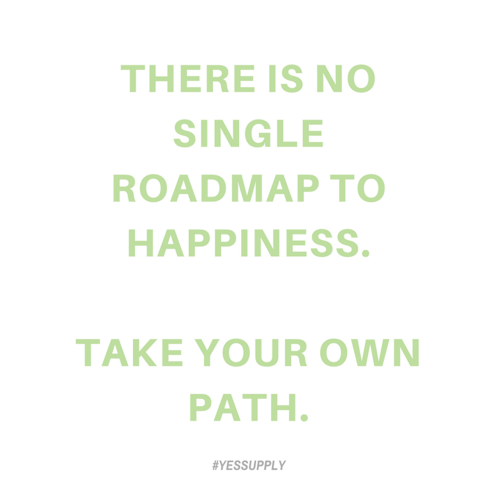 There is no single roadmap to happiness. Take your own path. For more inspiration, quotes and tips on self-love and business for girlbosses and female creatives check out yessupply.co.