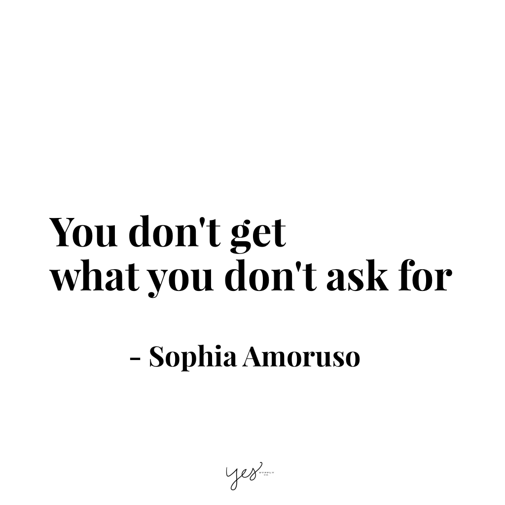 You don't get what you don't ask for. For more inspiration, quotes and tips on self-love and business for girlbosses and female creatives check out yessupply.co.