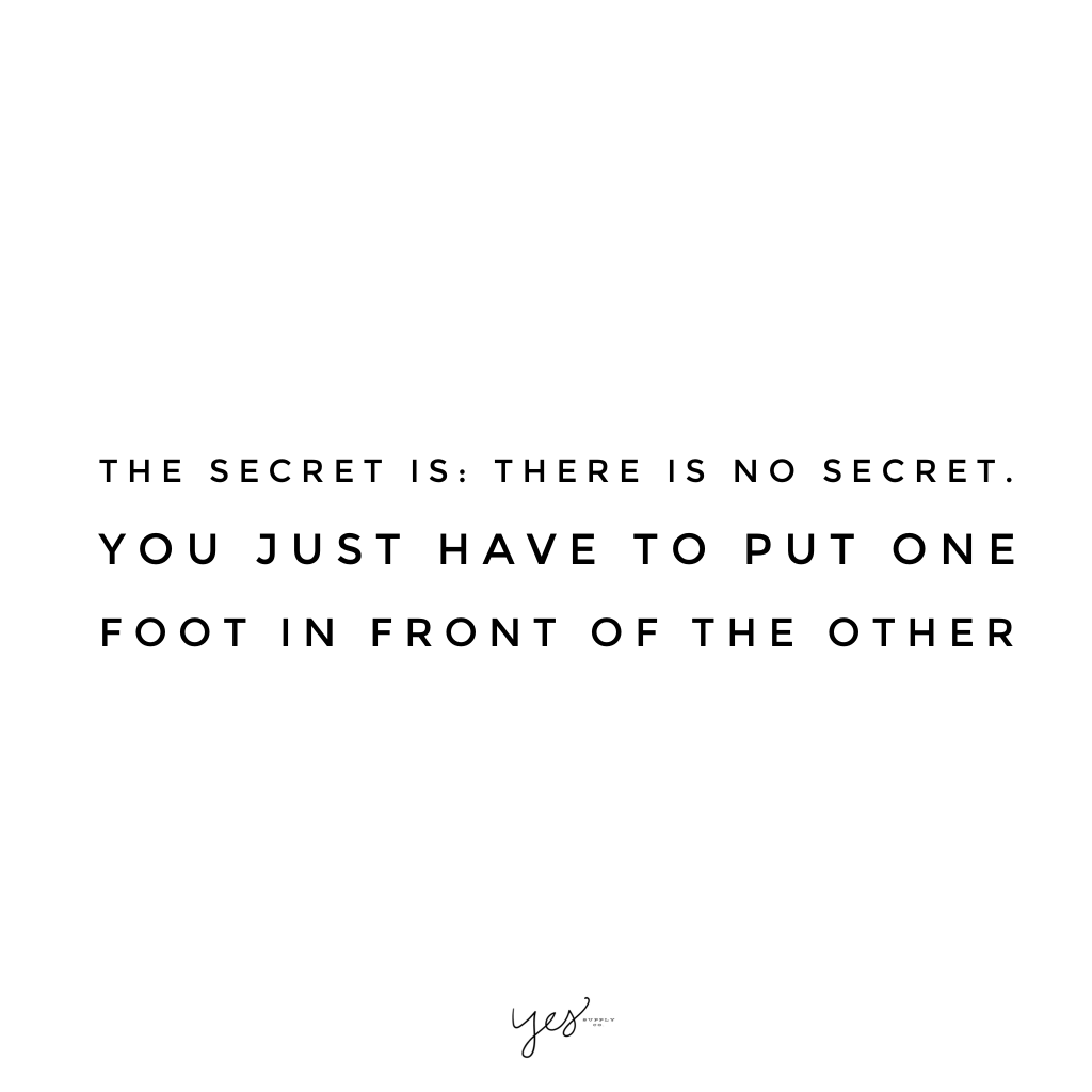 the secret is there is no secret you just have to put one foot in front of the other. For more inspiration, quotes and tips on self-love and business for girlbosses and female creatives check out yessupply.co.