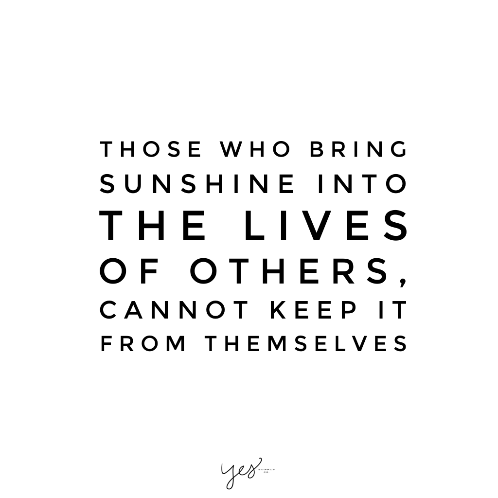 those who bring sunshine into the lives of others cannot keep it from themeselves. For more inspiration, quotes and tips on self-love and business for girlbosses and female creatives check out yessupply.co.